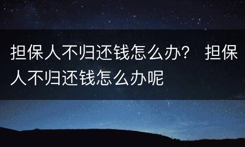 担保人不归还钱怎么办？ 担保人不归还钱怎么办呢