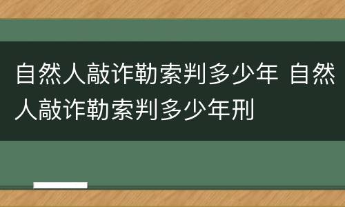 自然人敲诈勒索判多少年 自然人敲诈勒索判多少年刑