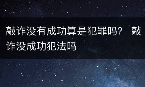 敲诈没有成功算是犯罪吗？ 敲诈没成功犯法吗