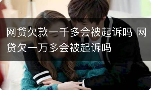 网贷欠款一千多会被起诉吗 网贷欠一万多会被起诉吗