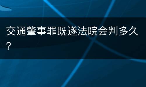 交通肇事罪既遂法院会判多久?