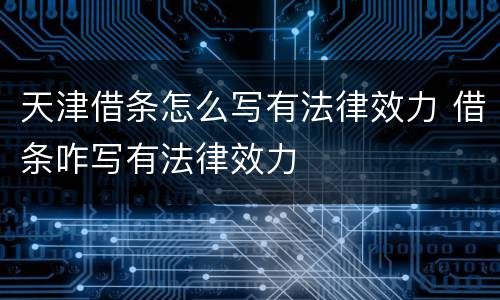 天津借条怎么写有法律效力 借条咋写有法律效力