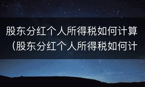 股东分红个人所得税如何计算（股东分红个人所得税如何计算公式）