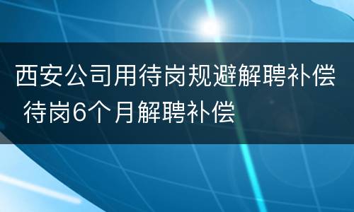 西安公司用待岗规避解聘补偿 待岗6个月解聘补偿