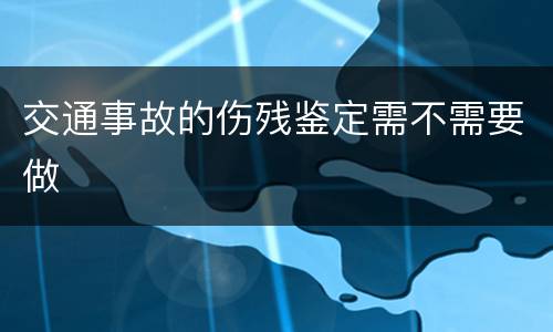 交通事故的伤残鉴定需不需要做