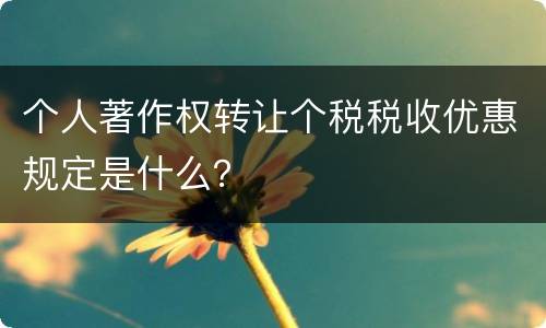 个人著作权转让个税税收优惠规定是什么？