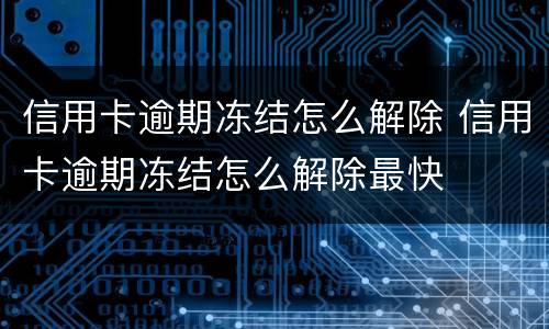 信用卡逾期冻结怎么解除 信用卡逾期冻结怎么解除最快
