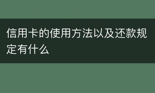 信用卡的使用方法以及还款规定有什么