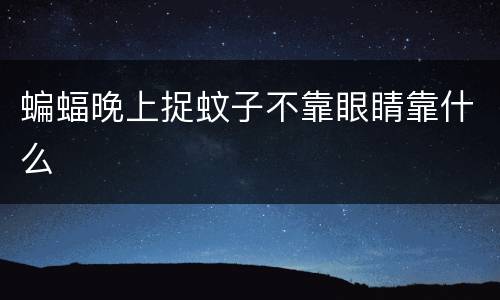 蝙蝠晚上捉蚊子不靠眼睛靠什么