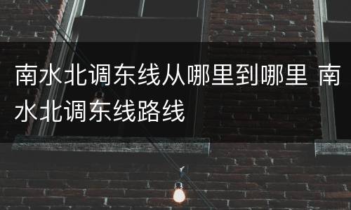 南水北调东线从哪里到哪里 南水北调东线路线