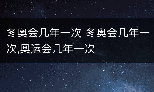 冬奥会几年一次 冬奥会几年一次,奥运会几年一次