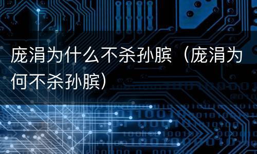 庞涓为什么不杀孙膑（庞涓为何不杀孙膑）