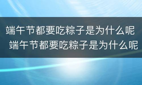端午节都要吃粽子是为什么呢 端午节都要吃粽子是为什么呢英语