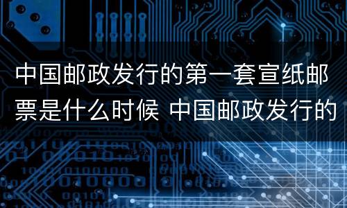 中国邮政发行的第一套宣纸邮票是什么时候 中国邮政发行的第一套宣纸邮票是在哪年
