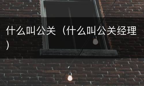 什么叫公关（什么叫公关经理）