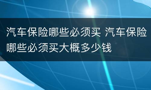 汽车保险哪些必须买 汽车保险哪些必须买大概多少钱