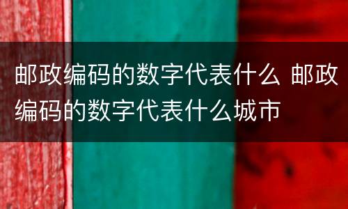 邮政编码的数字代表什么 邮政编码的数字代表什么城市