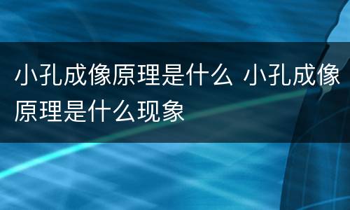 小孔成像原理是什么 小孔成像原理是什么现象