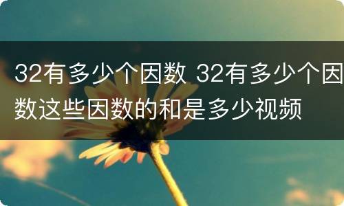 32有多少个因数 32有多少个因数这些因数的和是多少视频