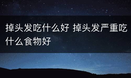 掉头发吃什么好 掉头发严重吃什么食物好