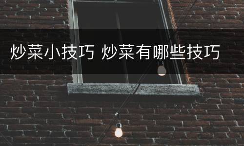 炒菜小技巧 炒菜有哪些技巧