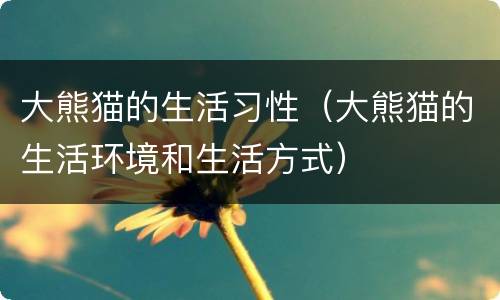 大熊猫的生活习性（大熊猫的生活环境和生活方式）
