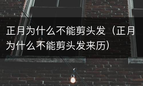 正月为什么不能剪头发（正月为什么不能剪头发来历）