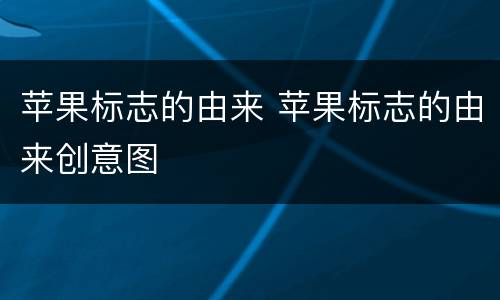苹果标志的由来 苹果标志的由来创意图
