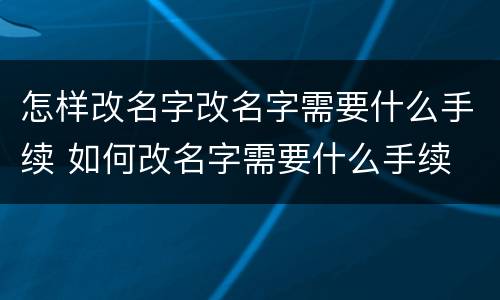 怎样改名字改名字需要什么手续 如何改名字需要什么手续