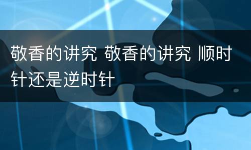 敬香的讲究 敬香的讲究 顺时针还是逆时针