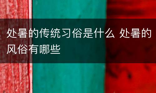 处暑的传统习俗是什么 处暑的风俗有哪些