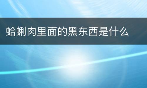 蛤蜊肉里面的黑东西是什么