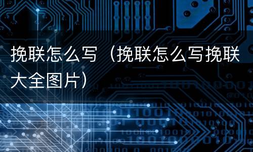 挽联怎么写（挽联怎么写挽联大全图片）