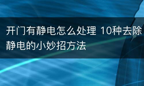开门有静电怎么处理 10种去除静电的小妙招方法
