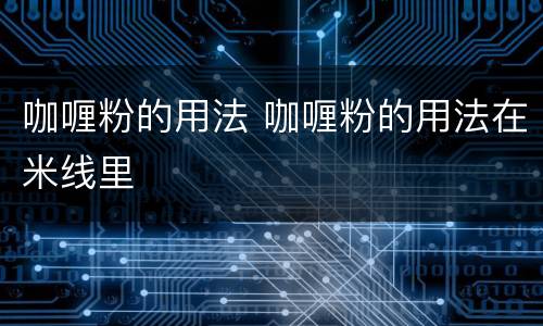 咖喱粉的用法 咖喱粉的用法在米线里