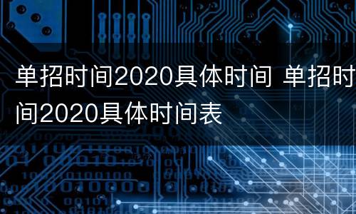 单招时间2020具体时间 单招时间2020具体时间表