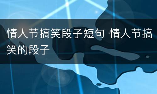 情人节搞笑段子短句 情人节搞笑的段子