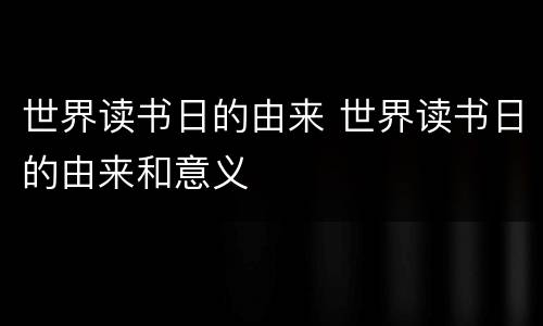 世界读书日的由来 世界读书日的由来和意义