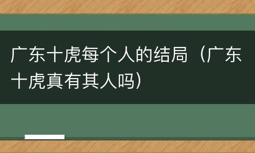 广东十虎每个人的结局（广东十虎真有其人吗）