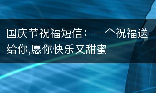 国庆节祝福短信：一个祝福送给你,愿你快乐又甜蜜