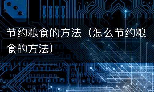 节约粮食的方法（怎么节约粮食的方法）