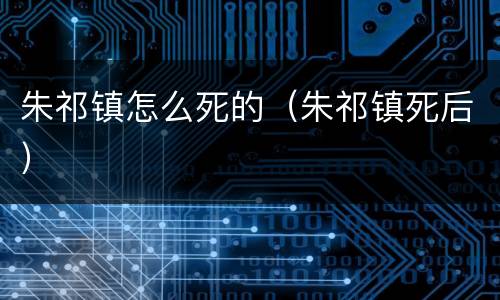 朱祁镇怎么死的（朱祁镇死后）