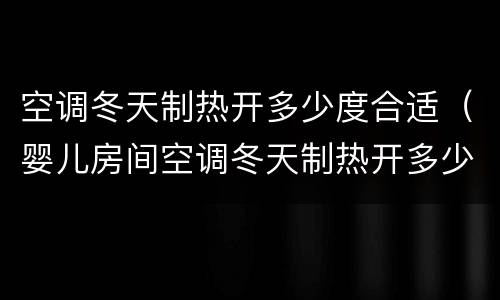 空调冬天制热开多少度合适（婴儿房间空调冬天制热开多少度合适）