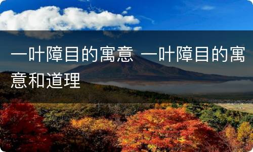 一叶障目的寓意 一叶障目的寓意和道理
