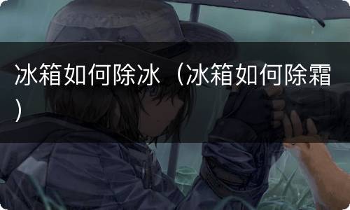 冰箱如何除冰（冰箱如何除霜）