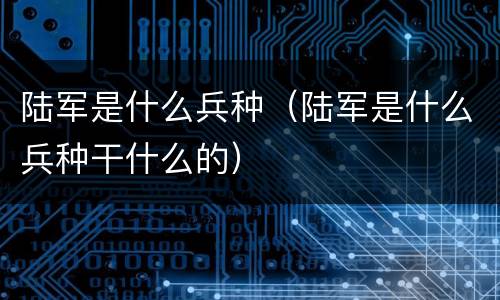 陆军是什么兵种（陆军是什么兵种干什么的）