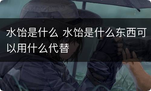 水饴是什么 水饴是什么东西可以用什么代替