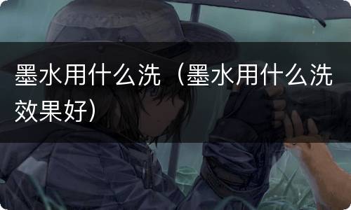 墨水用什么洗（墨水用什么洗效果好）