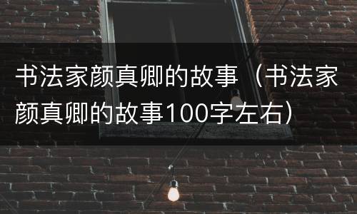 书法家颜真卿的故事（书法家颜真卿的故事100字左右）