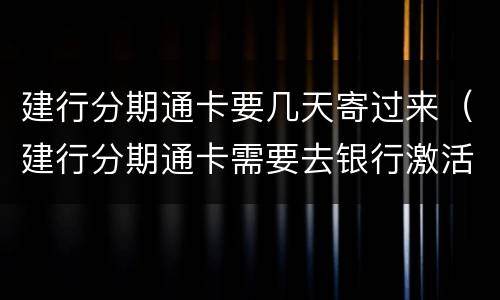建行分期通卡要几天寄过来(建行分期通卡需要去银行激活吗)